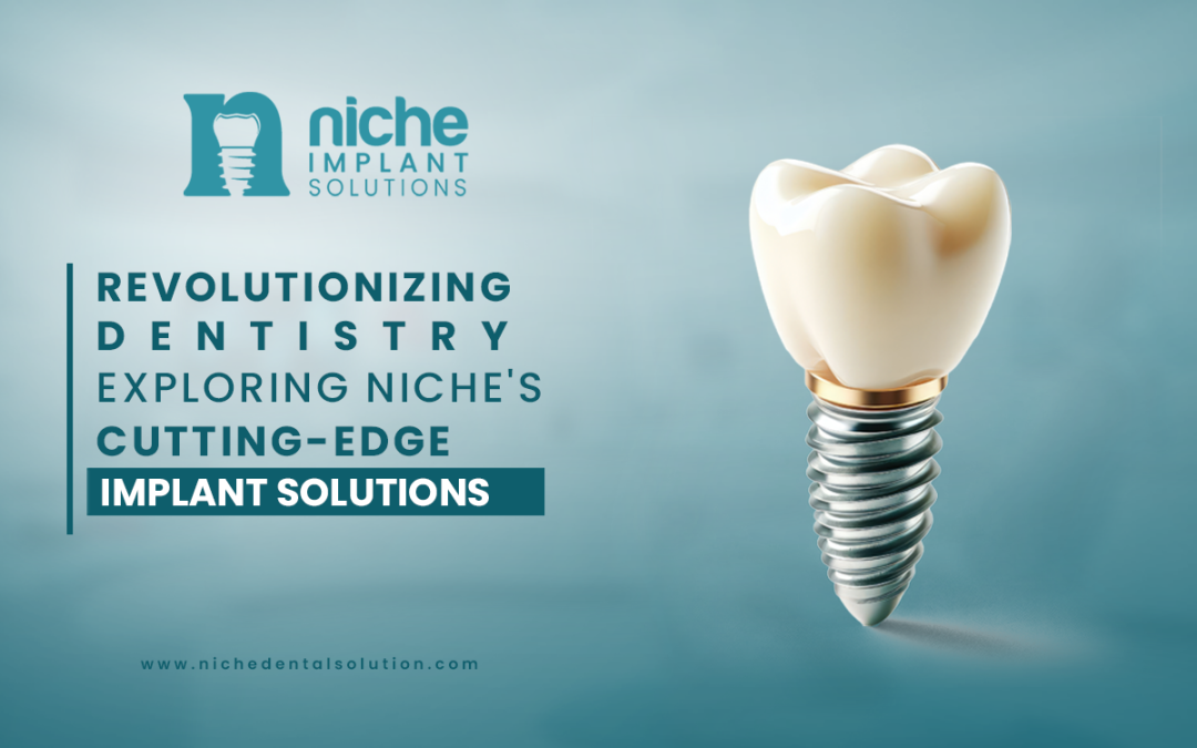 Revolutionizing Dentistry: Exploring Niche’s Cutting-Edge Implant Solutions