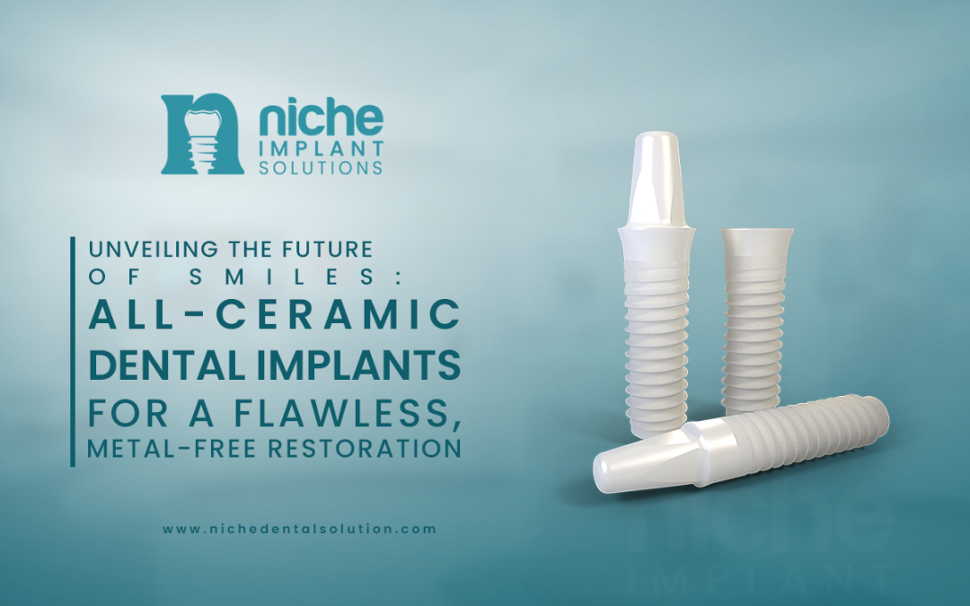 Unveiling the Future of Smiles: All-Ceramic Dental Implants for a Flawless, Metal-Free Restoration